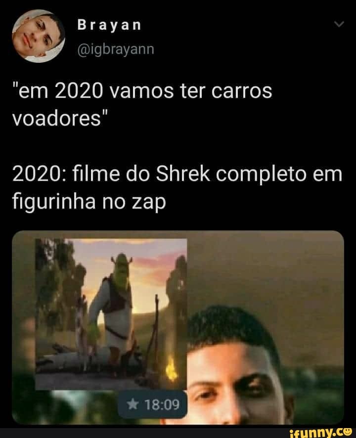 "em 2020 vamos ter carros
voadores"
2020: filme do Shrek completo em
figurinha no zap
