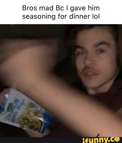 Bros mad Bc I gave him seasoning for dinner lol