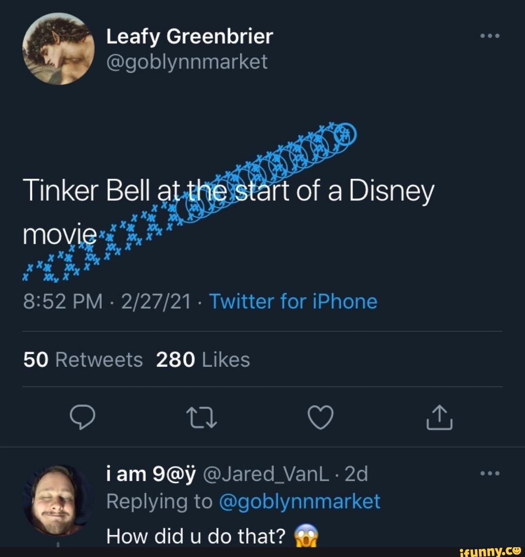 Leafy Greenbrier
@goblynnmarket
Tinker Bell at start of Disney
movie
PM - - Twitter for iPhone
280
iam @Jared_VanL Ge Replying How did to @goblynnmarket do that?
How did u do that?