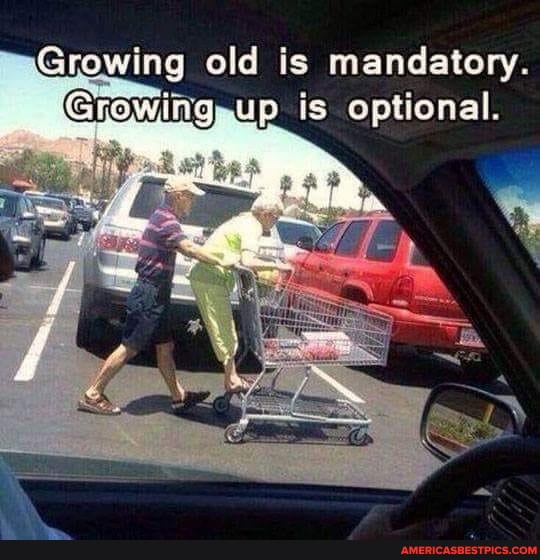 Growing old is mandatory.
Growing,up is optional.
