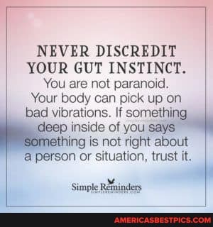 NEVER DISCREDIT YOUR GUT INSTINCT.
You are not paranoid.
Your body can pick up on.
bad vibrations. If something ep inside of you says ing is not right about a person or situation, trust it.
Simple