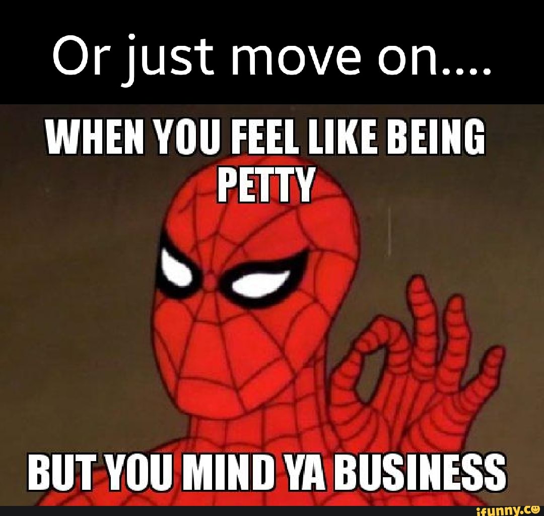 or-just-move-on-when-you-feel-like-being-petty-but-you-mind-ya