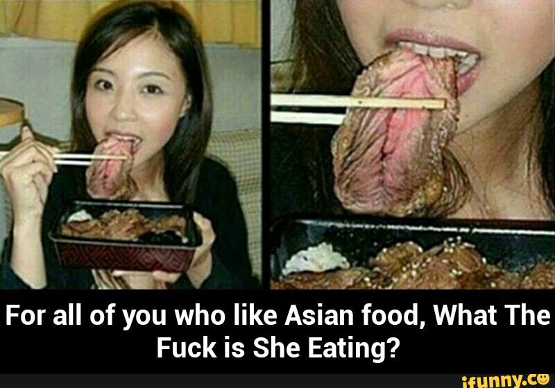 For all of you who like Asian food, What The Fuck is She Eating? iFunny. 