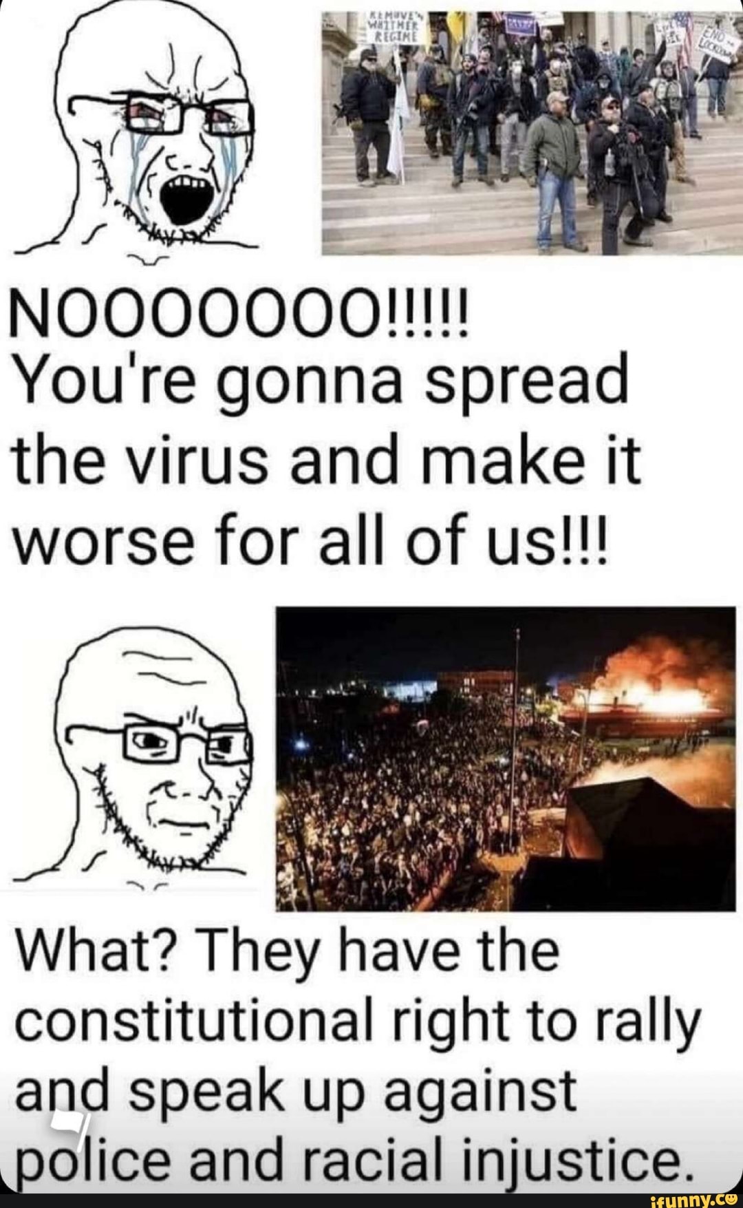 Youre gonna spread
the virus and make it
worse for all of us!!!
constitutional right to rally
and speak up against
police and racial injustice.