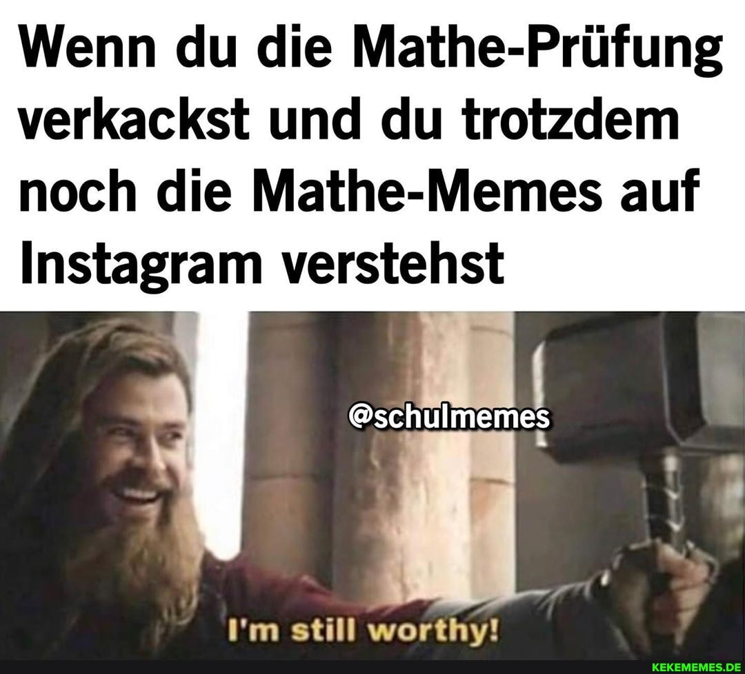 Wenn du die Mathe-Prüfung verkackst und du trotzdem noch die Mathe-Memes auf
Instagram verstehst
@schulmemes
still worthy!