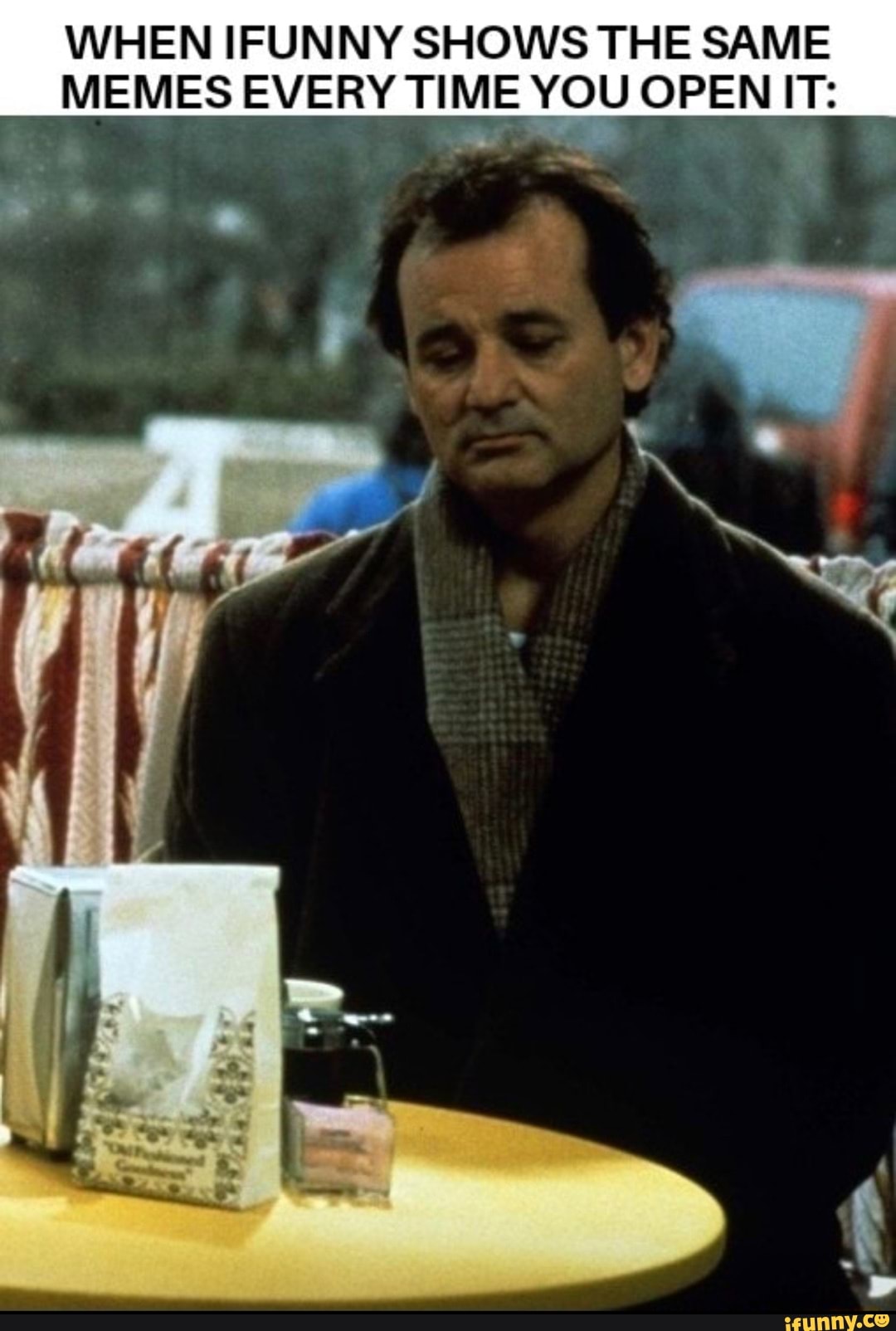 WHEN IFUNNY SHOWS THE SAME MEMES EVERY TIME YOU OPEN IT )