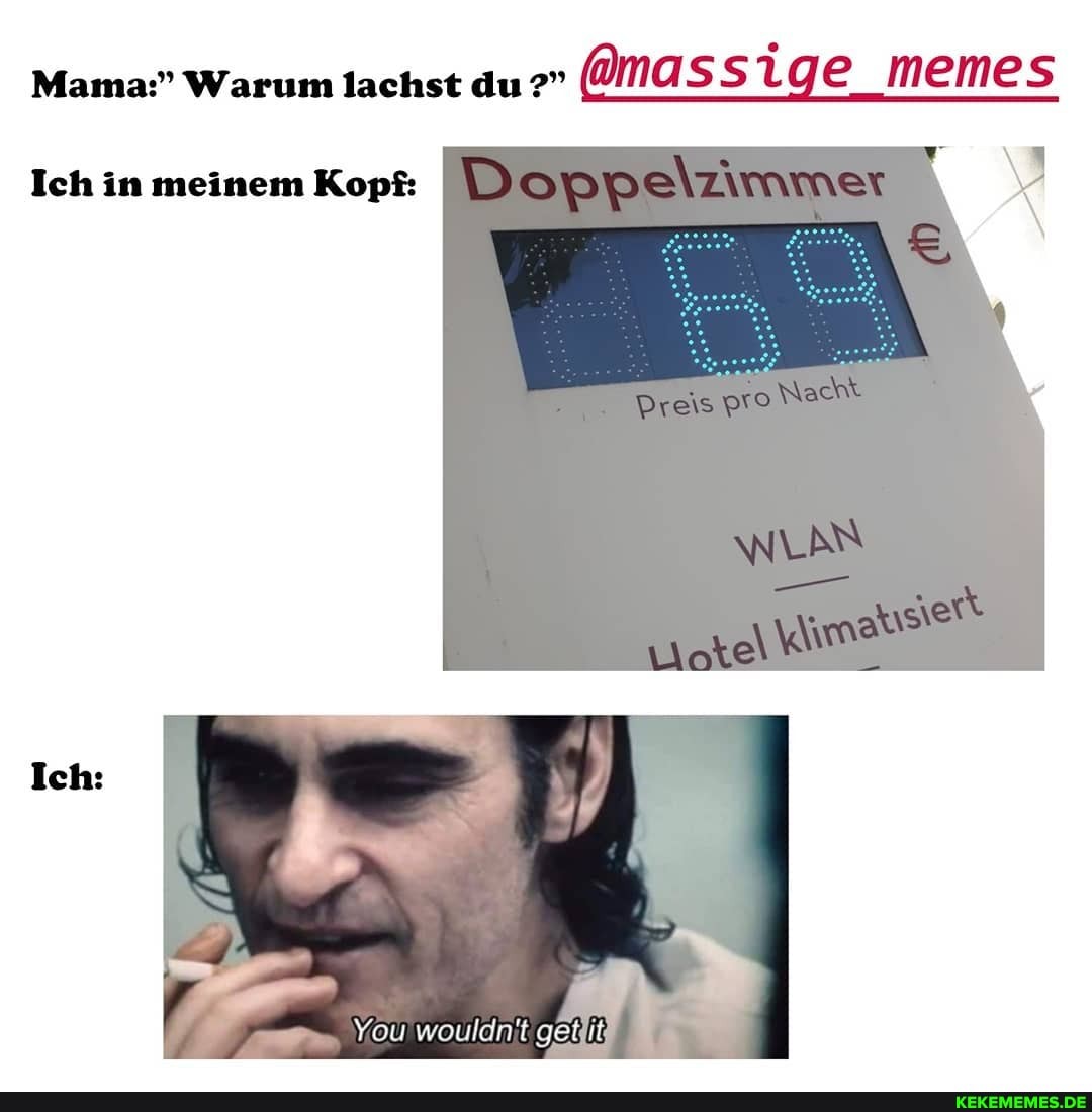 Mama:" Warum lachst du @massige memes emes
Ich in meinem Kopf:
Ich: