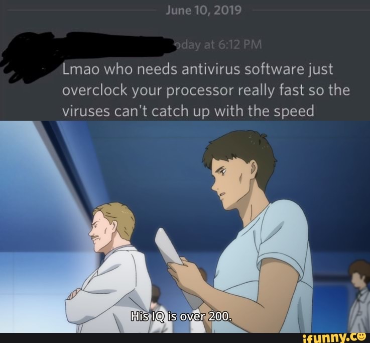 Lmao who needs antivirus software just
overclock your processor really fast so the
viruses can't catch up with the speed