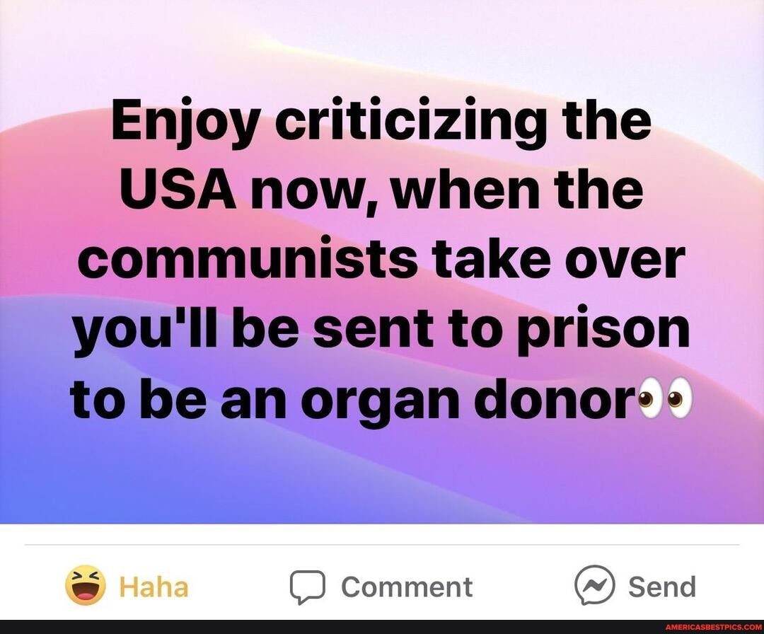 Enjoy criticizing the
USA now, when the communists take over you'll be sent to prison to be an organ donor:
C) Comment Send