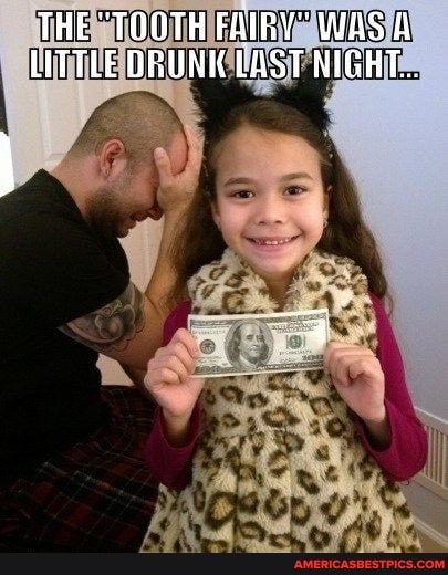 THE "TOOTH FAIRY' WAS A LITTLE DRUNK LAST NIGHT...