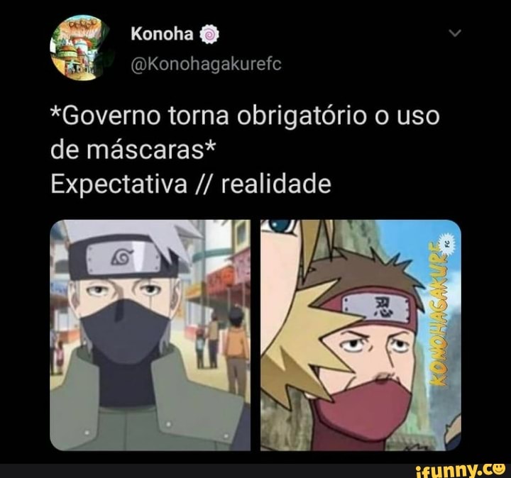 Konoha
Konohagakurefe
*Governo torna obrigatório o uso de máscaras*
Expectativa realidade