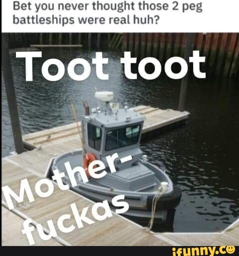 Bet you never thought those 2 peg battleships were real huh? Toottoot ...