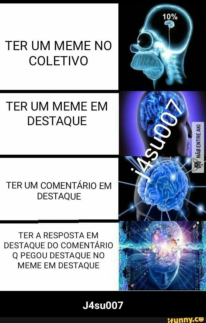 TER UM MEME NO
COLETIVO
TER UM MEME EM
DESTAQUE
TER UM COMENTÁRIO EM
DESTAQUE
TER A RESPOSTA EM
DESTAQUE DO COMENTÁRI
Q PEGOU DESTAQUE NO
MEME EM DESTAQUE - J4su007