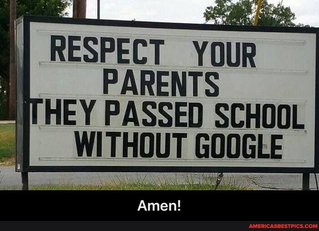 RESPECT YOUR
PARENTS HEY PASSED SCHOOL WITHOUT GOOGLE
Amen! - Amen!