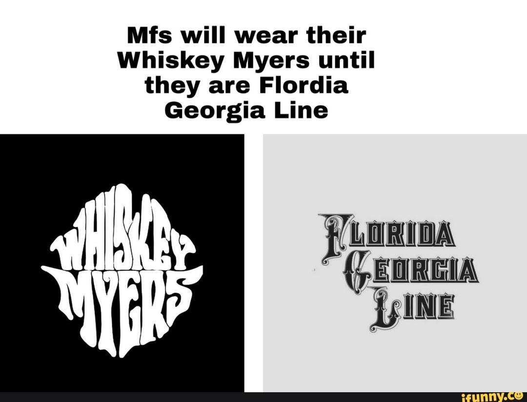 Mfs will wear their
Whiskey Myers until they are Flordia
Georgia Line
(,EuR