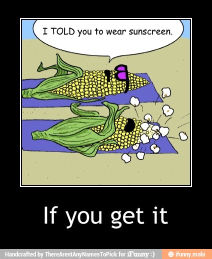I TOLD you to wear sunscreen.
If you get it - If you get it