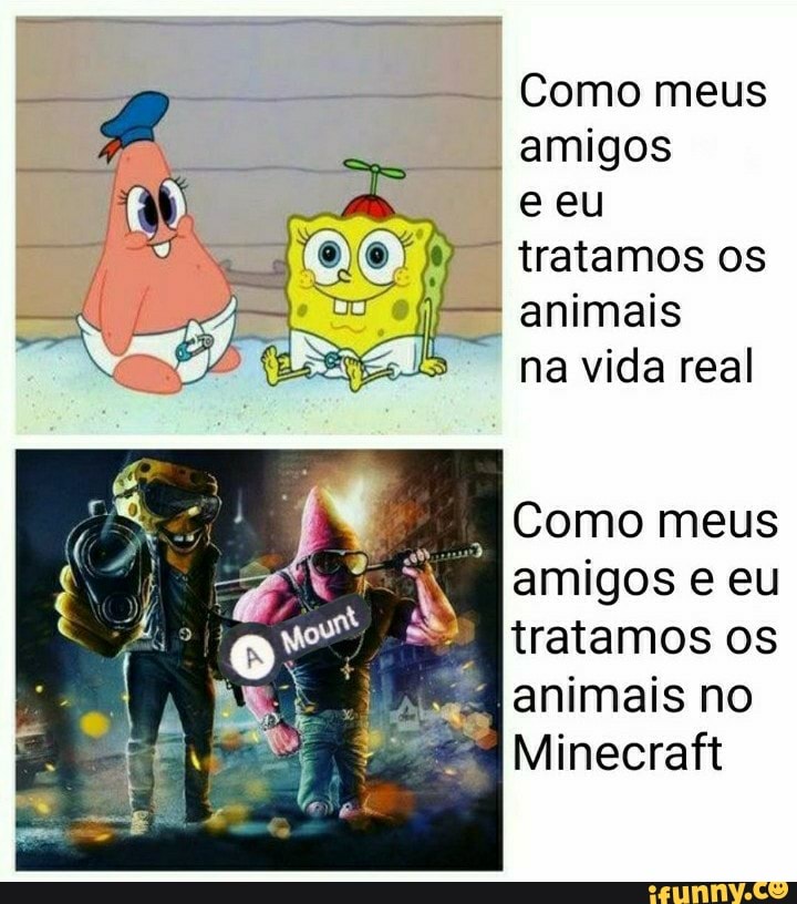 RR
Como meus Rr
I
amigos
e eu
tratamos os
animais
na vida real
Como meus
amigos e eu
tratamos os
Ed animais no
Minecraft