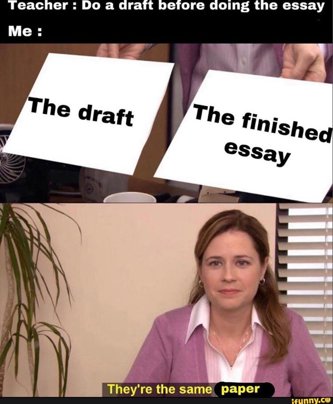 Teacher Do a draft before doing the essay
They're the
same paper