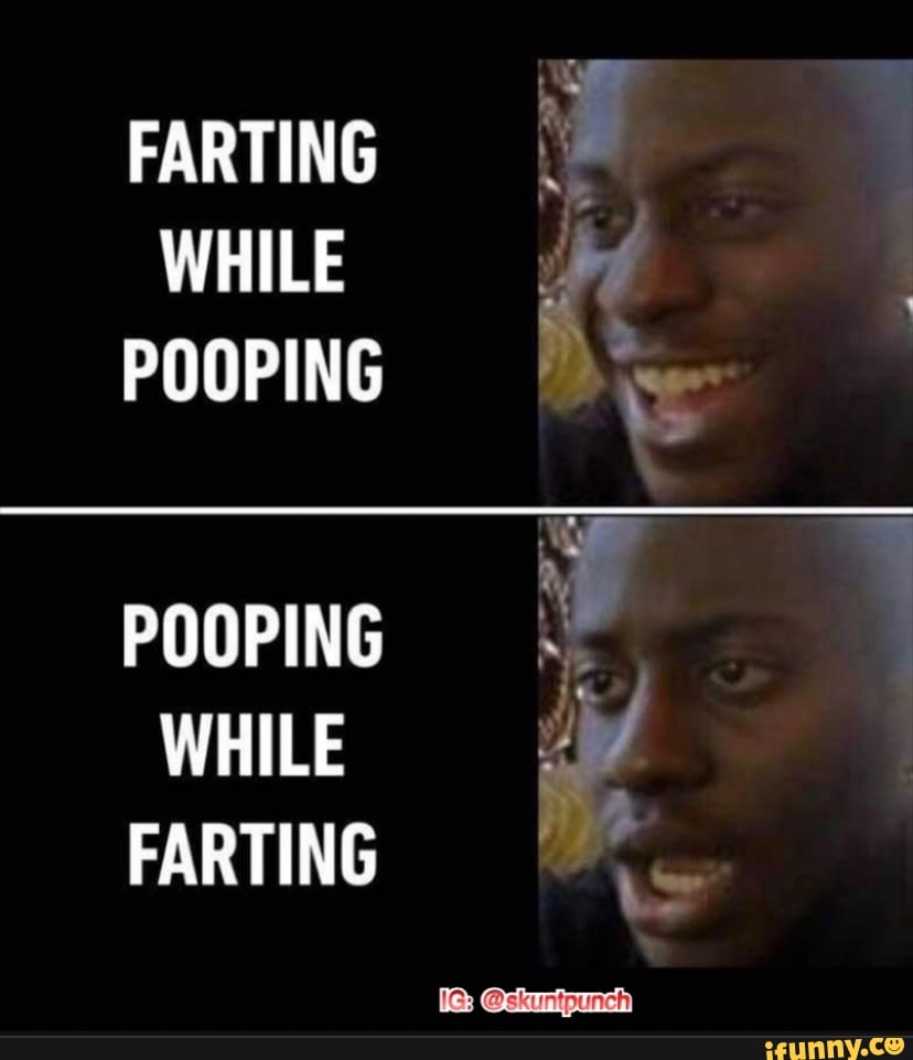 FARTING WHILE POOPING POOPING WHILE FARTING skuntpunch} - iFunny