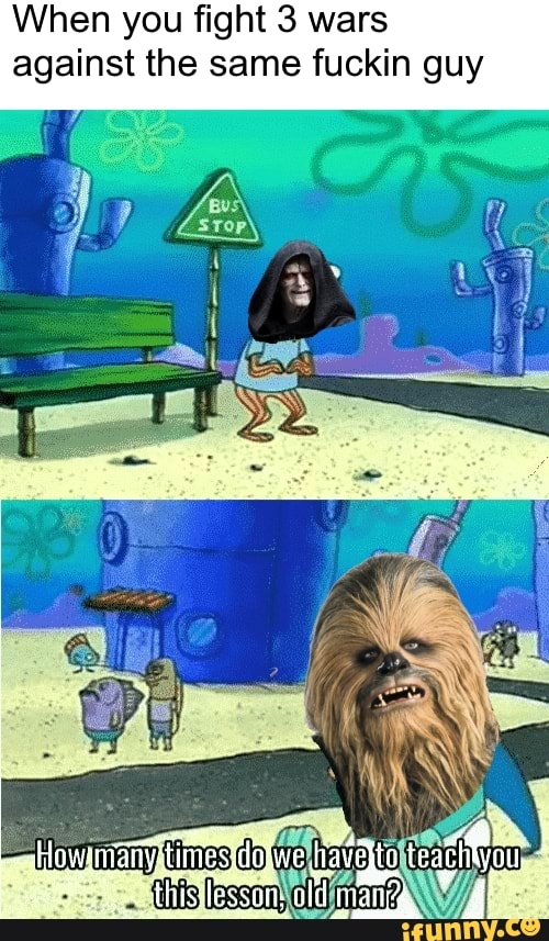 When you fight 3 wars
against the same fuckin guy