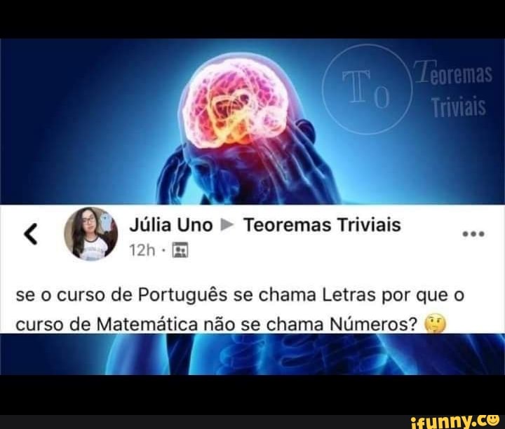 Júlia Uno Teoremas Triviais
se o curso de Português se chama Letras por que o curso de Matemática não se chama Números?