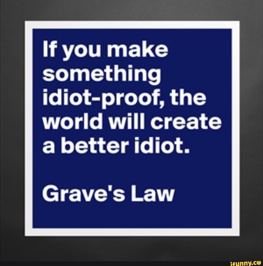 if-you-make-something-idiot-proof-the-world-will-create-a-better-idiot