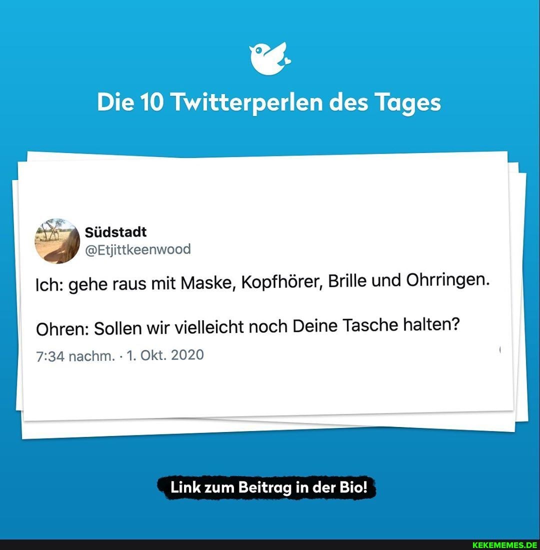 Die 10 Twitterperlen des Tages
Südstadt
@Etjittkeenwood
Ich: gehe raus mit Maske, Kopfhörer, Brille und Ohrringen.
Ohren: Sollen wir vielleicht noch Deine Tasche halten? nachm. 1. Okt. 2020
Link zum Beitrag in der Bio!