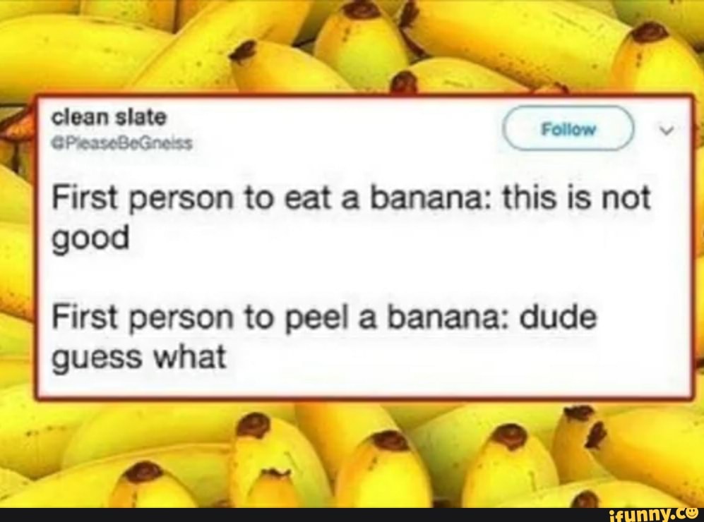 First person to eat a banana this is not good First person to peel a