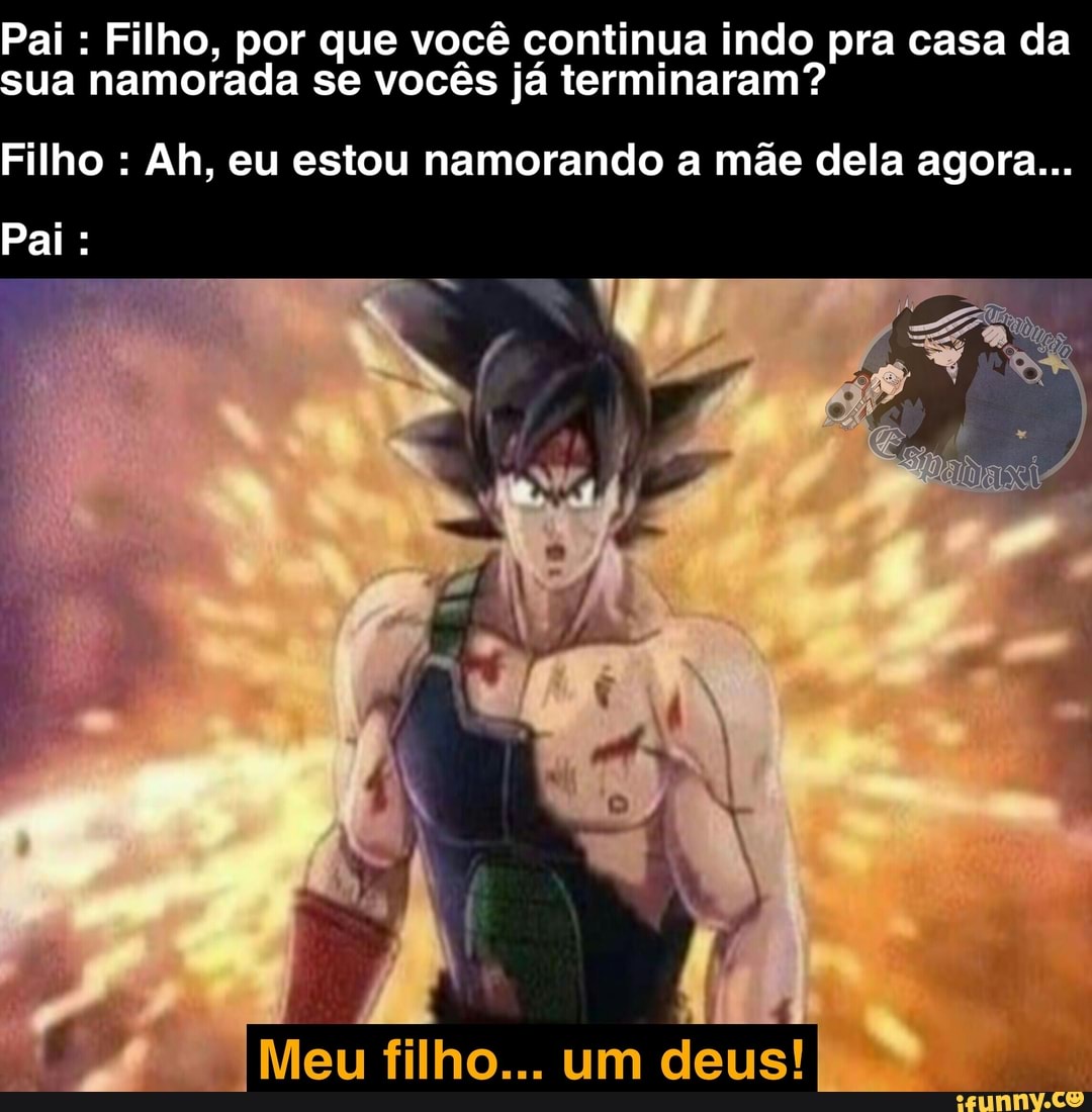 Pai Filho, por que você continua indo pra casa da
ua namorada se vocês já terminaram?
Filho Ah, eu estou namorando a mãe dela agora...
deus!