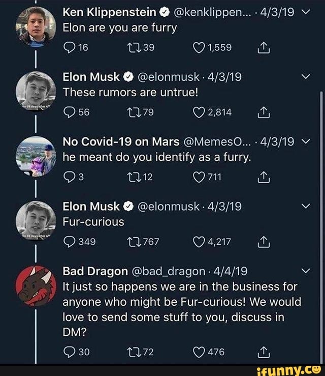 Elon are you are furry
45, These rumors are untrue!
tl he meant do you identify as a furry.
@elonmusk 4/3/19
A AUS
Bad Dragon Gbad dragon 4/4/19
love to send some stuff to you, discuss in