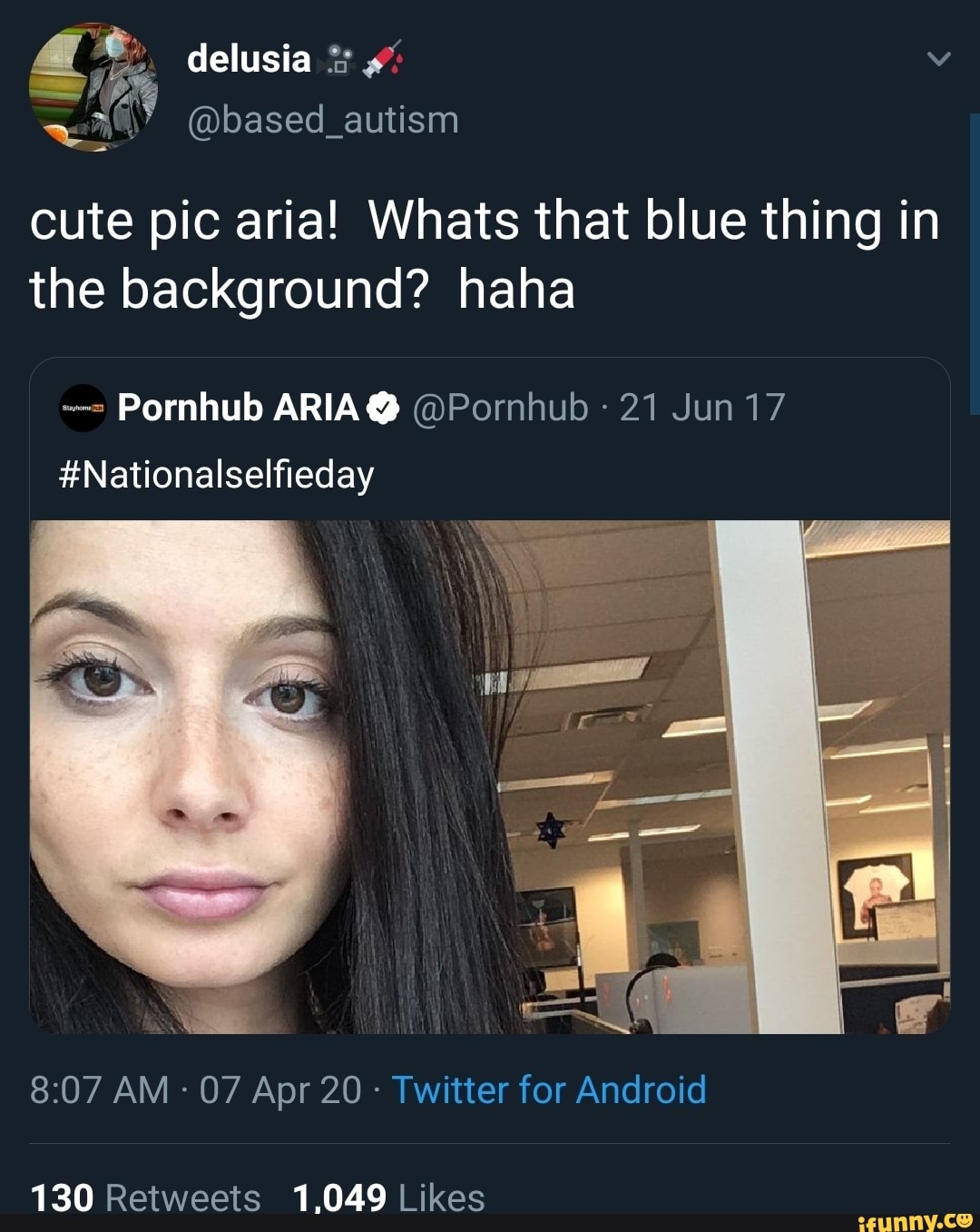 Cute pic aria! Whats that blue thing in the background? haha Pornhub ARIA  @Pornhub 21 Jun 17 #Nationalselfieday Twitter for Android 130 Retweets  1,049 Likes - iFunny