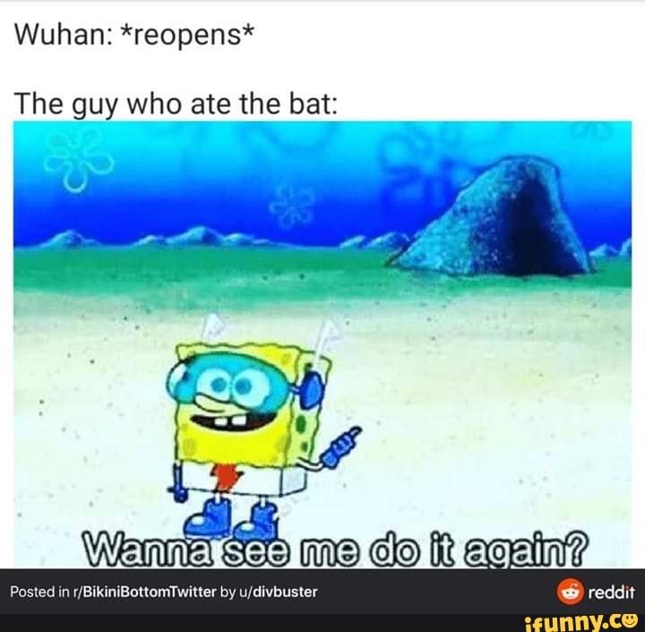 Wuhan: *reopens* The guy who ate the bat: - iFunny