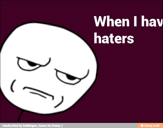 When I hav
haters