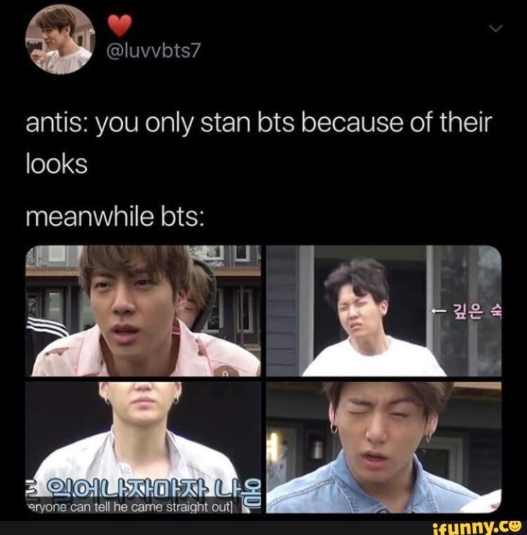 Antis: you only stan bts because of their looks meanwhile bts: - iFunny