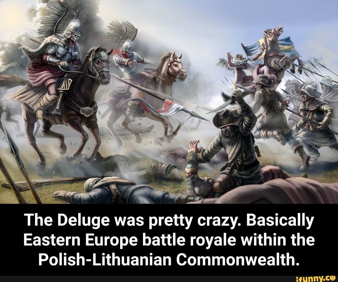 RN
The Deluge was pretty crazy. Basically
Eastern Europe battle royale within the
Polish-Lithuanian Commonwealth. - The Deluge was pretty crazy. Basically Eastern Europe battle royale within the Polish-Lithuanian Commonwealth.