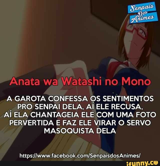 A.GAROTA CONFESSA OS SENTIMENTOS
PRO SENPAI DELA, Al ELE RECUSA,
Al ELA CHANTAGEIA ELE COM UMA FOTO
PERVERTIDA E FAZ ELE VIRAR O SERVO
MASOQUISTA DELA
https://www.facebook.com/Senpaisdos Animes/
