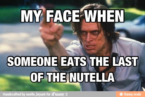 A
PTS To FACE
SOMEONE EATS'THE
TH E
NUTELLA
E