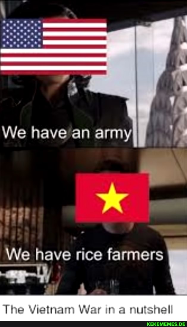 We have an army
We have rice farmers I
The Vietnam War in a nutshell