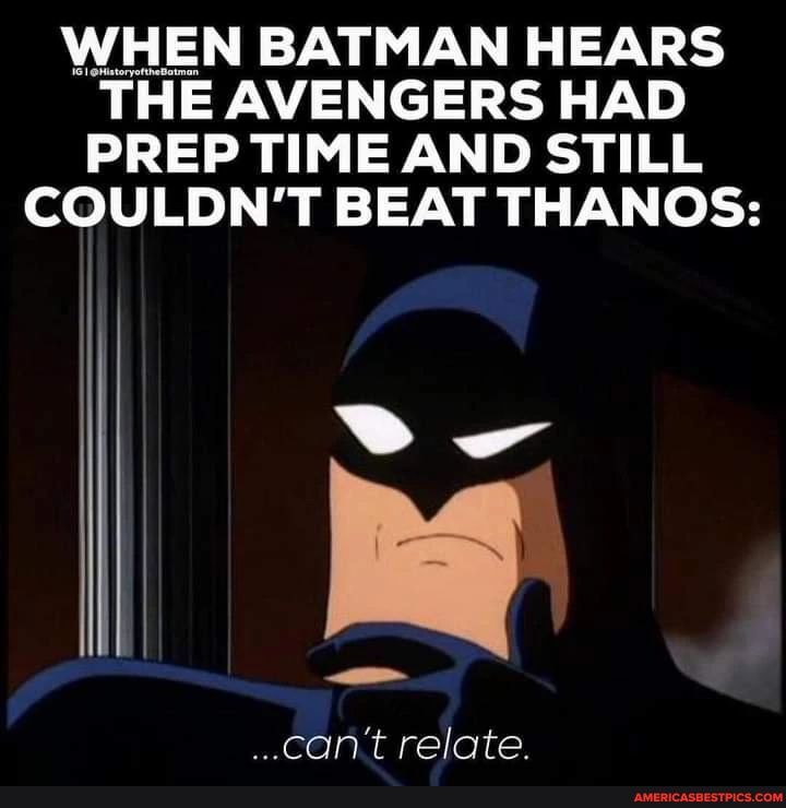 WHEN BATMAN HEARS THE AVENGERS HAD PREP TIME AND STILL COULDN'T BEAT  THANOS: can't relate. - America's best pics and videos