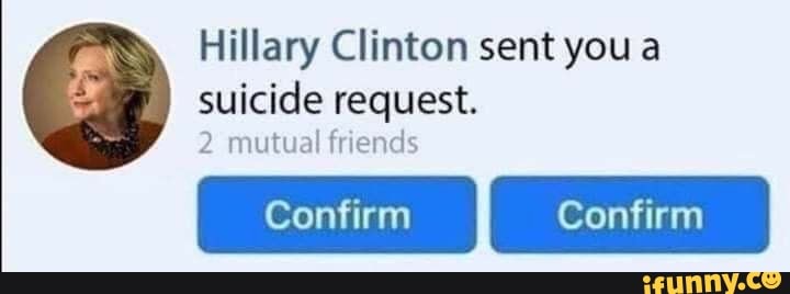 Hillary Clinton sent you a
suicide request.
/ 2 mutual friends
I Confirm Confirm