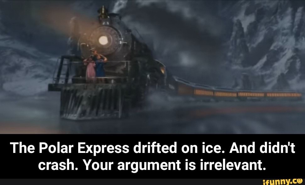 The Polar Express Drifted On Ice And Didn T Crash Your Argument Is Irrelevant