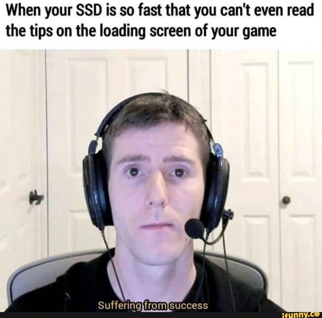 When your SSD is so fast that you can't even read
the tips on the loading screen of your game