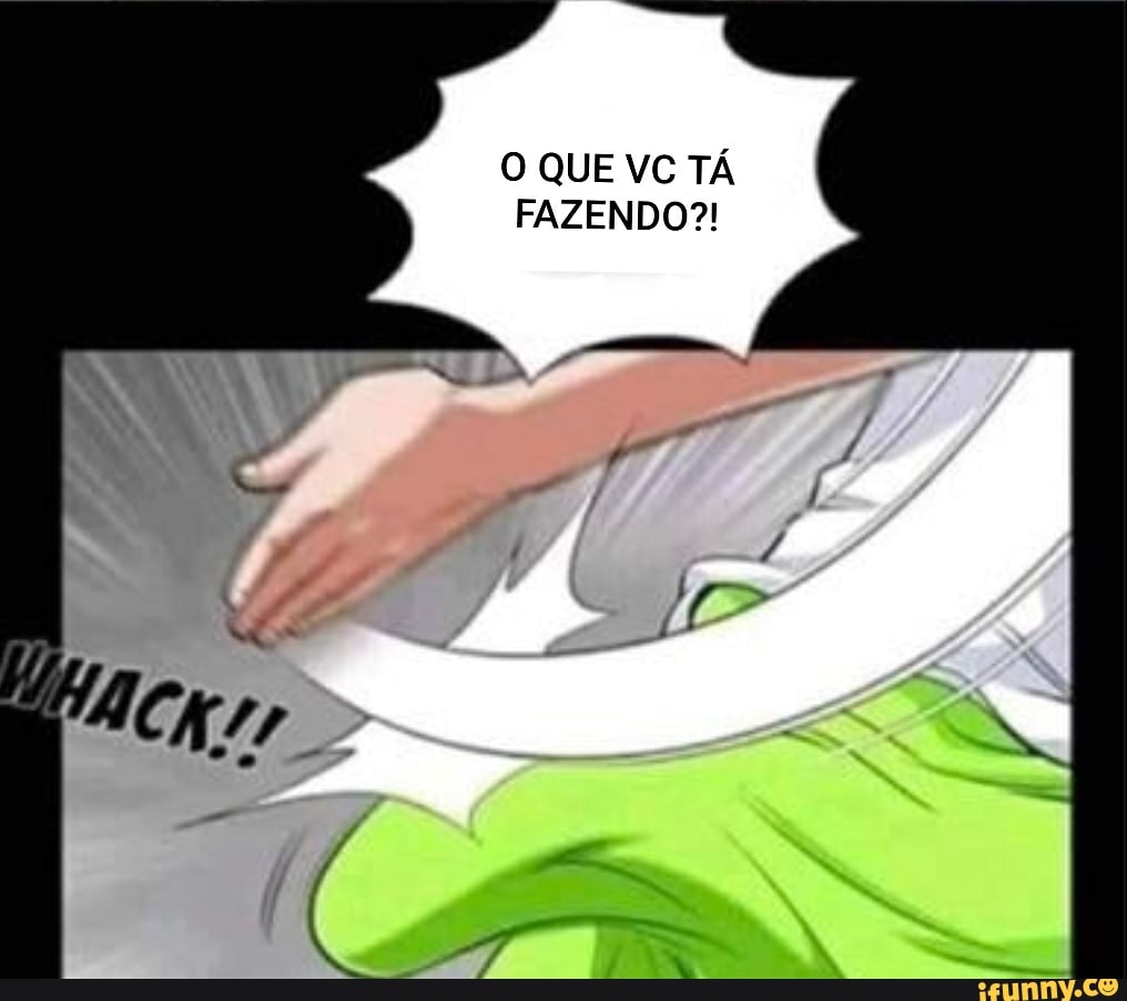 O QUE VC TÁ
FAZENDO?!