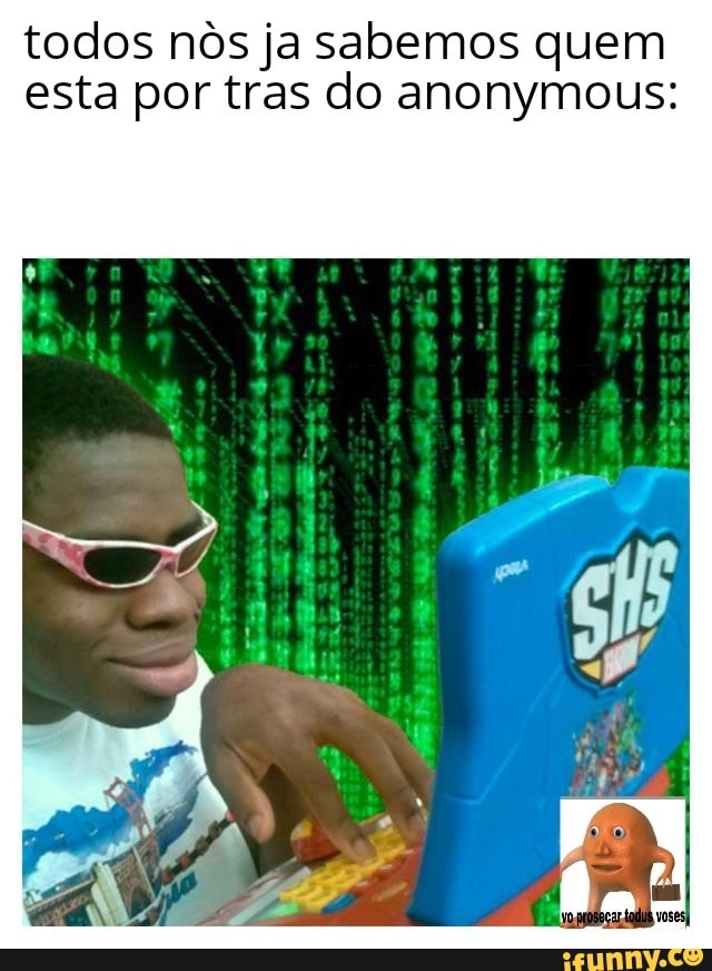 todos nôs ja sabemos quem
esta por tras do anonymous: