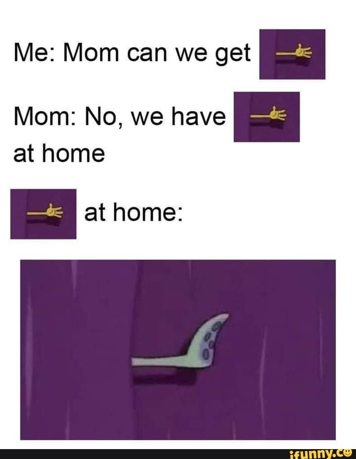 Me Mom Can We Get Mom No We Have At Home At Home Ifunny