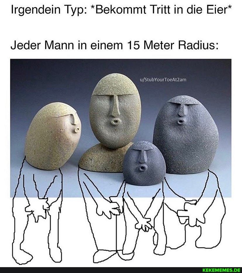 Irgendein Typ: *Bekommt Tritt in die Eier*
Jeder Mann in einem 15 Meter Radius: