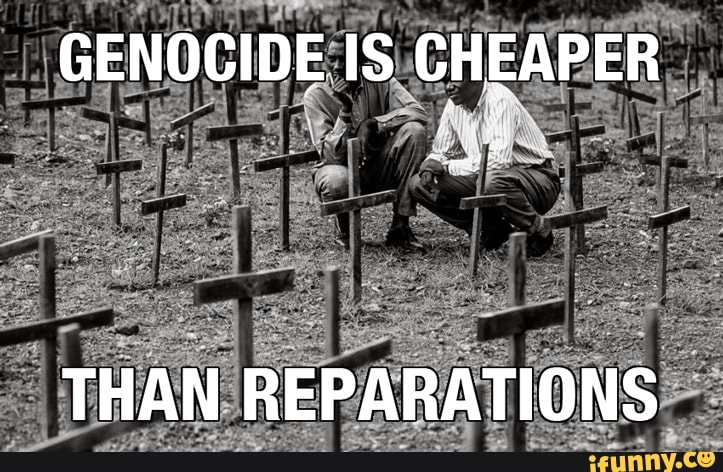 GENOCIDE IS CHEAPER
THAN REPARATIONS