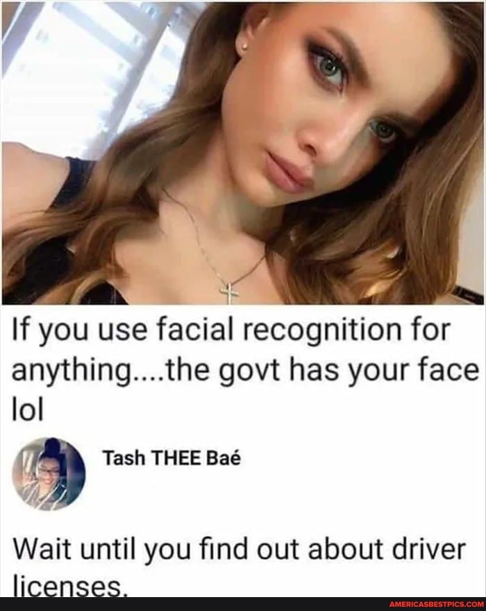 If you use facial recognition for anything....the govt has your face
lol
THEE
Wait until you find out about driver licenses.