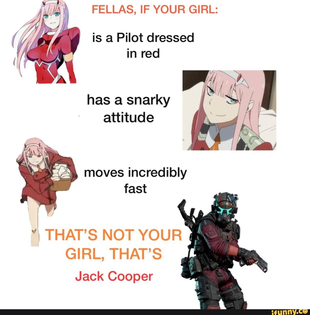 FELLAS, IF YOUR GIRL:
is a Pilot dressed in red
has a snarky attitude
moves incredibly fast
THAT'S NOT YOUR GIRL, THAT'S
Jack Cooper