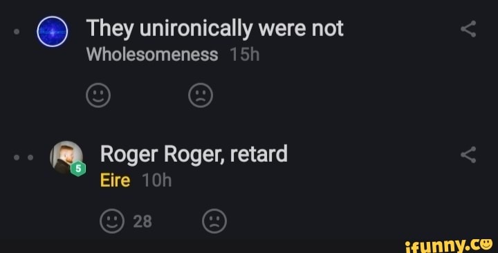 They unironically were not
Wholesomeness
x Roger Roger, retard
Eire 10h
